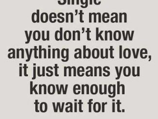 Single doesn’t mean you don’t know anything about love. It just means you know enough to wait for it.