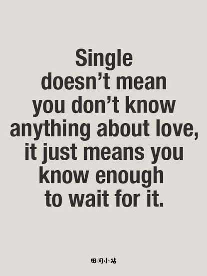 Single doesn’t mean you don’t know anything about love. It just means you know enough to wait for it.