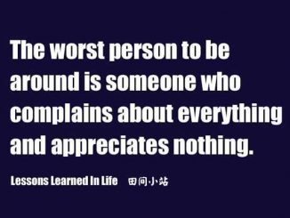 The worst person to be around is someone who complains about everything and appreciates nothing.