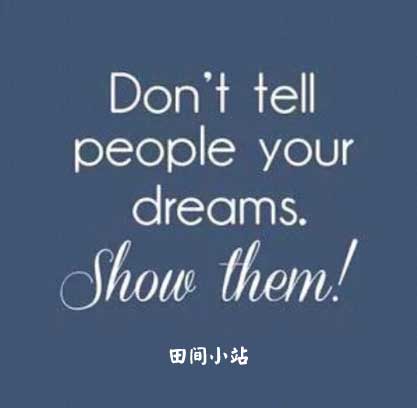 Don't tell people your dreams, show them.