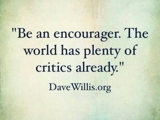 Be an encourager. The world has plenty of critics already.