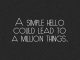 A simple hello could lead to a million things