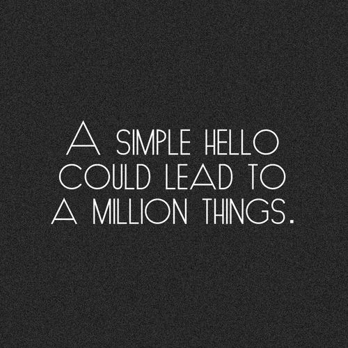 A simple hello could lead to a million things