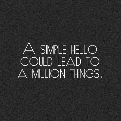 A simple hello could lead to a million things