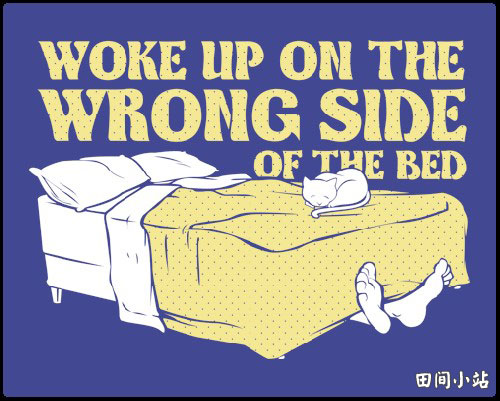 英语口语 | 用get up on the wrong side of the bed表达“自早上一起床就心情不好”